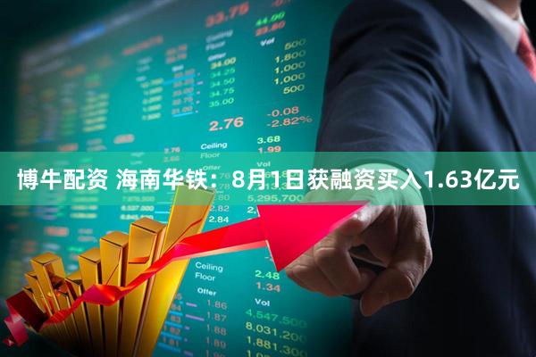 博牛配资 海南华铁：8月1日获融资买入1.63亿元
