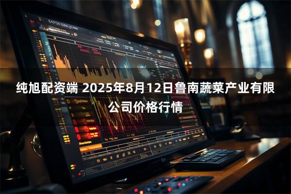 纯旭配资端 2025年8月12日鲁南蔬菜产业有限公司价格行情