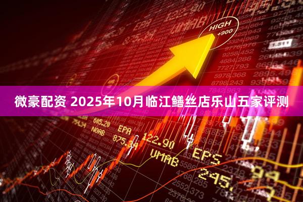 微豪配资 2025年10月临江鳝丝店乐山五家评测