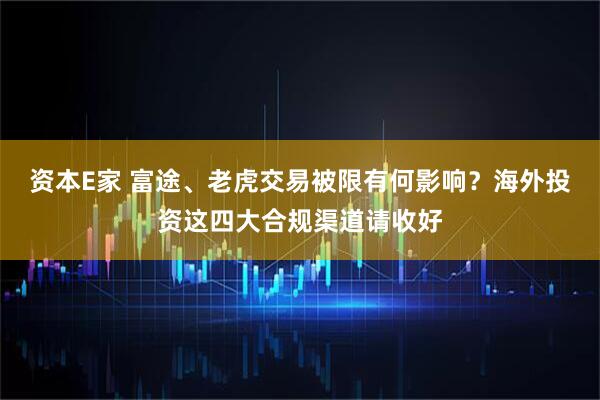 资本E家 富途、老虎交易被限有何影响？海外投资这四大合规渠道请收好